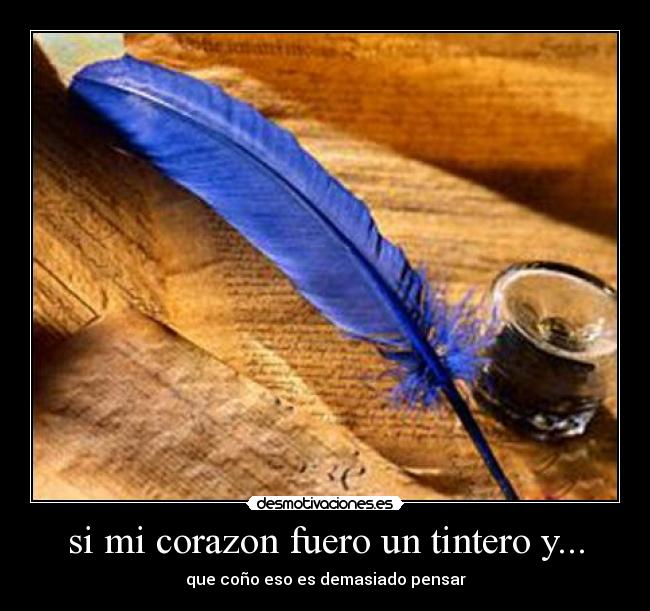 si mi corazon fuero un tintero y... - que coño eso es demasiado pensar