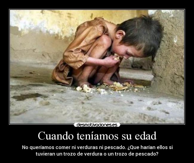 Cuando teníamos su edad - No queríamos comer ni verduras ni pescado. ¿Que harían ellos si
tuvieran un trozo de verdura o un trozo de pescado?