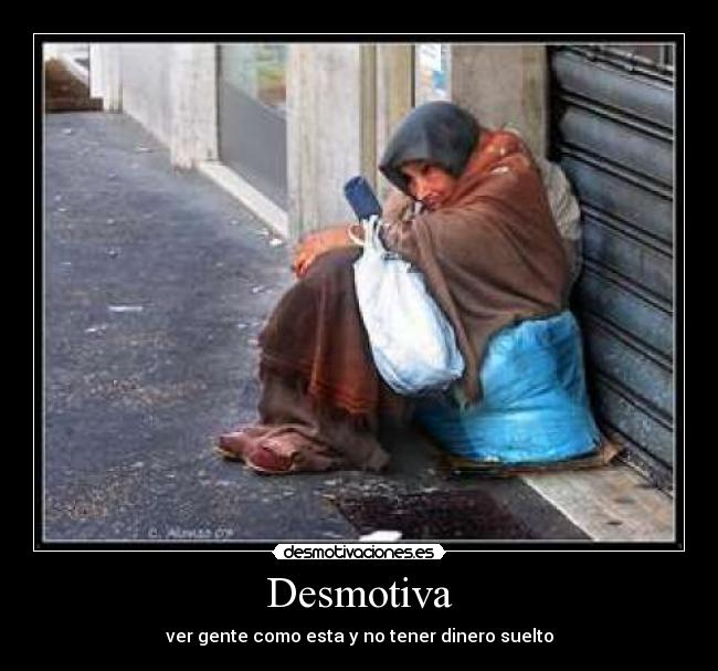 Desmotiva - ver gente como esta y no tener dinero suelto
