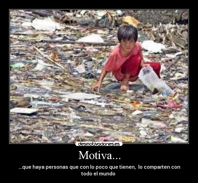 Motiva... - ...que haya personas que con lo poco que tienen,  lo comparten con todo el mundo 