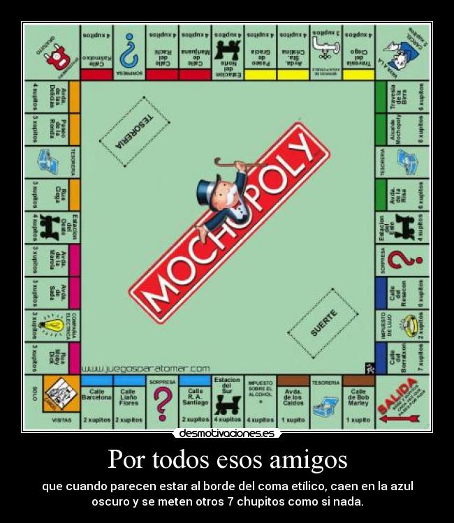 Por todos esos amigos - que cuando parecen estar al borde del coma etílico, caen en la azul
oscuro y se meten otros 7 chupitos como si nada.