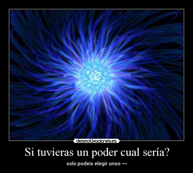Si tuvieras un poder cual sería? - solo podeis elegir unoo ¬¬