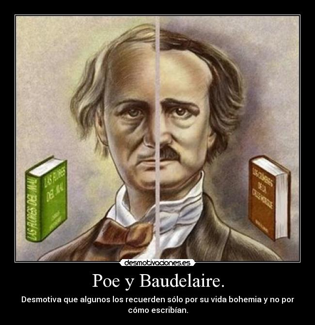 Poe y Baudelaire. - Desmotiva que algunos los recuerden sólo por su vida bohemia y no por
cómo escribían.