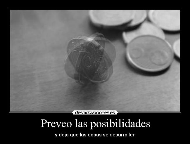 Preveo las posibilidades - y dejo que las cosas se desarrollen