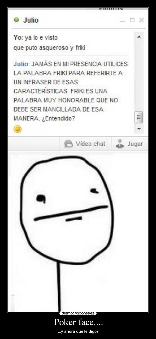 Poker face.... - ...y ahora que le digo?