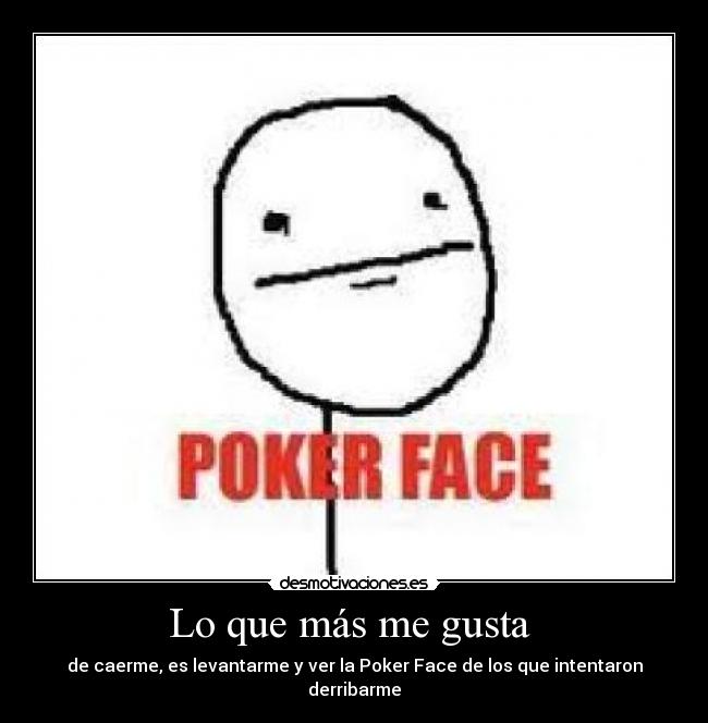 Lo que más me gusta - de caerme, es levantarme y ver la Poker Face de los que intentaron derribarme
