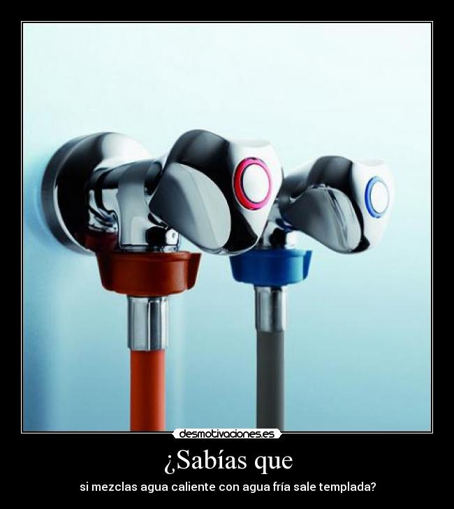 ¿Sabías que - si mezclas agua caliente con agua fría sale templada?
