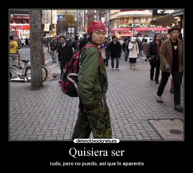 Quisiera ser - rudo, pero no puedo, así que lo aparento