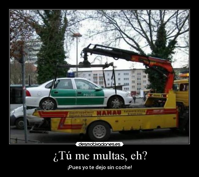 ¿Tú me multas, eh? -
