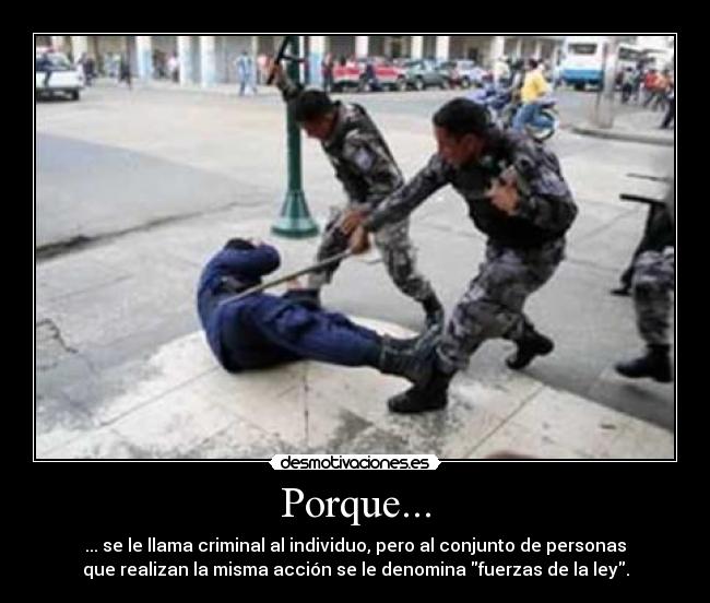 Porque... - ... se le llama criminal al individuo, pero al conjunto de personas
que realizan la misma acción se le denomina fuerzas de la ley.