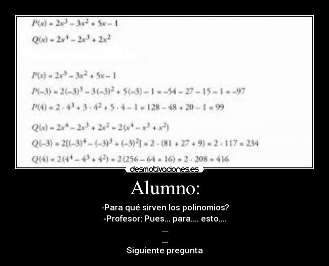 Alumno: - -Para qué sirven los polinomios?
-Profesor: Pues... para.... esto....
...
...
Siguiente pregunta