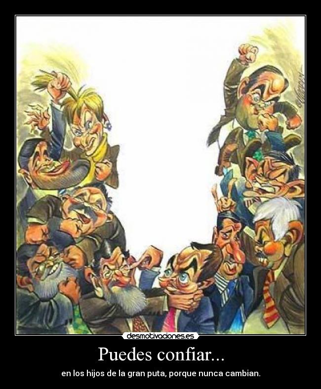 Puedes confiar... - en los hijos de la gran puta, porque nunca cambian.