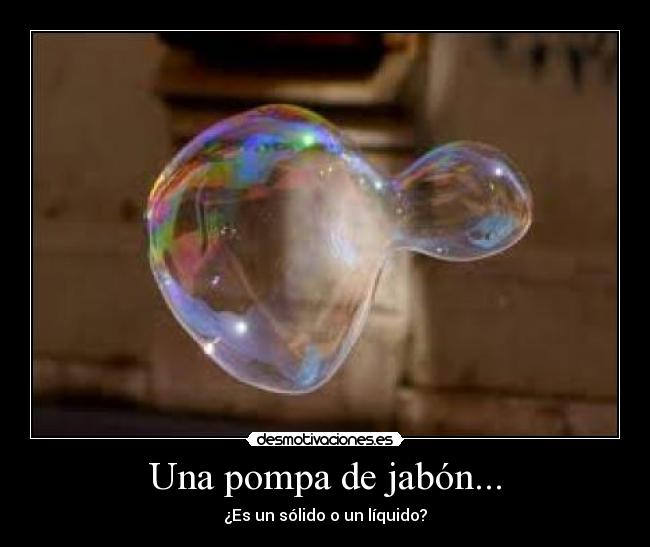 Una pompa de jabón... - ¿Es un sólido o un líquido?