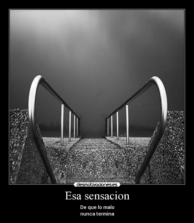 Esa sensacion - De que lo malo
nunca termina
