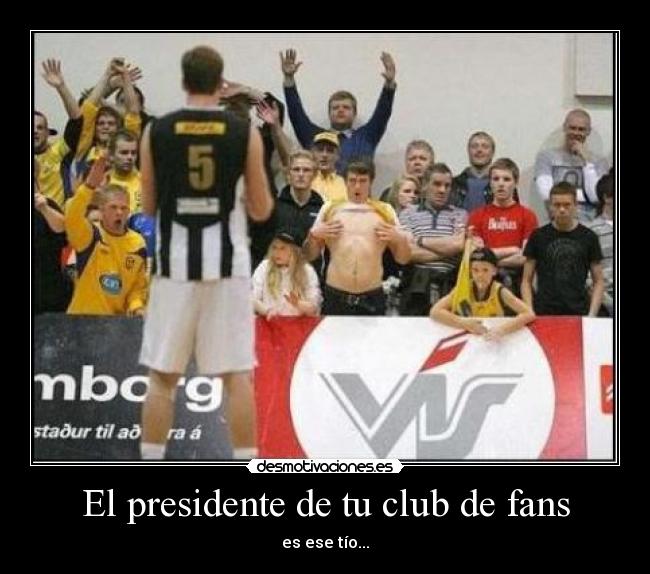 El presidente de tu club de fans - es ese tío...