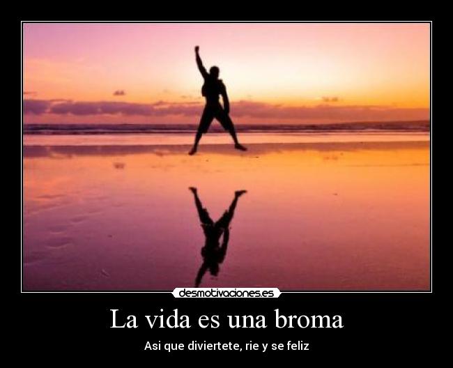 La vida es una broma - Asi que diviertete, rie y se feliz