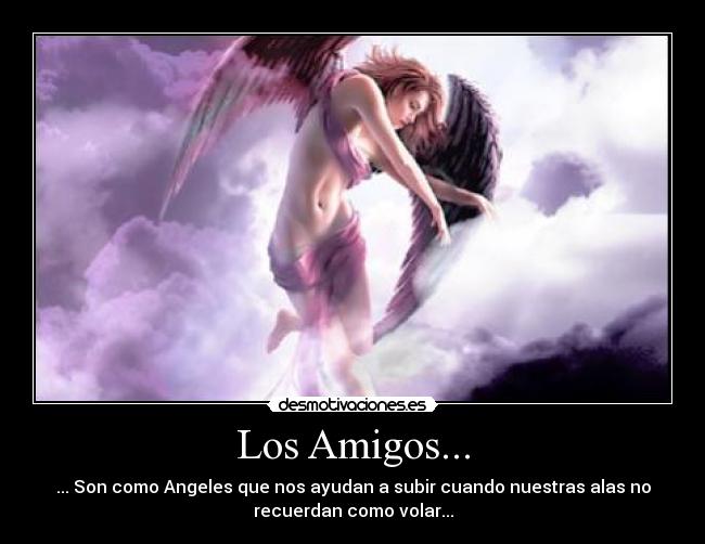 Los Amigos... - ... Son como Angeles que nos ayudan a subir cuando nuestras alas no
recuerdan como volar...