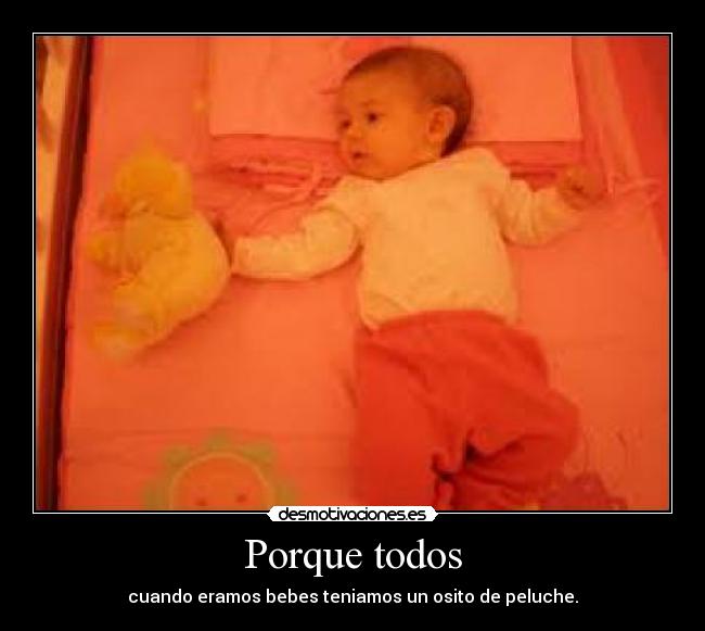 Porque todos - cuando eramos bebes teniamos un osito de peluche.