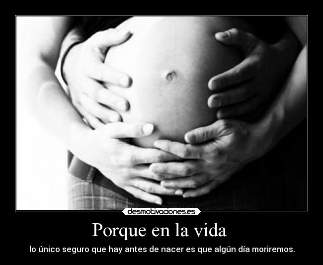 Porque en la vida  - lo único seguro que hay antes de nacer es que algún día moriremos.