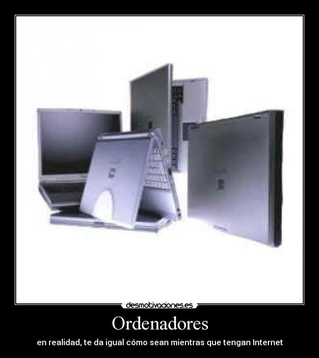 Ordenadores - en realidad, te da igual cómo sean mientras que tengan Internet