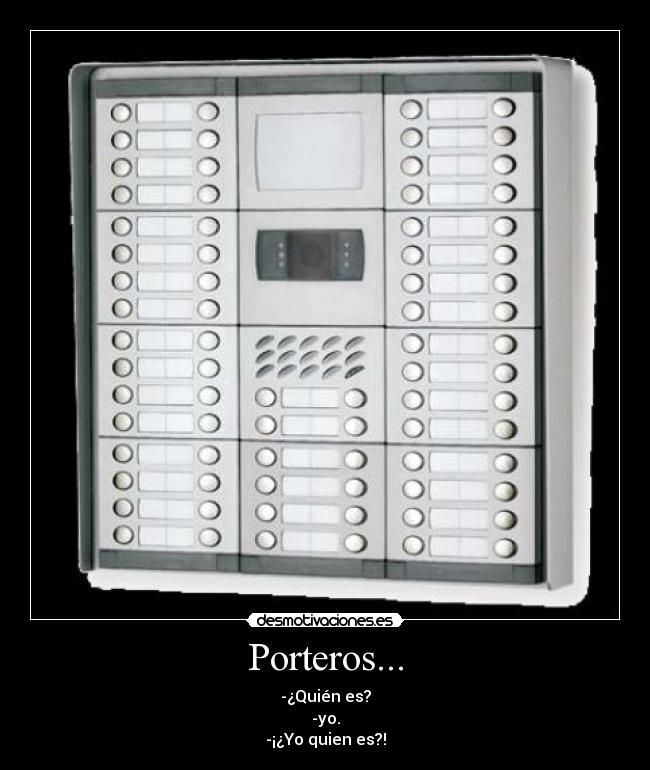 Porteros... - -¿Quién es?
-yo.
-¡¿Yo quien es?!
