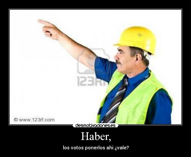 Haber, - los votos ponerlos ahi ¿vale?