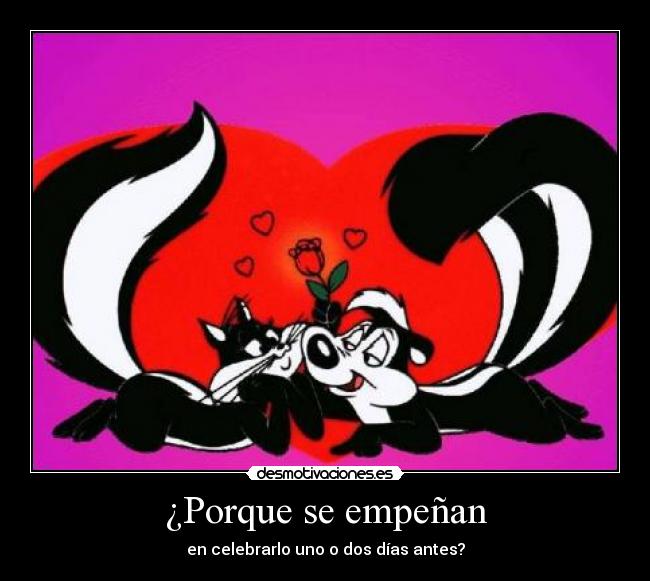 ¿Porque se empeñan - en celebrarlo uno o dos días antes?