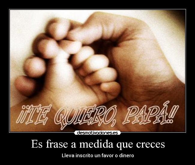 Es frase a medida que creces - Lleva inscrito un favor o dinero