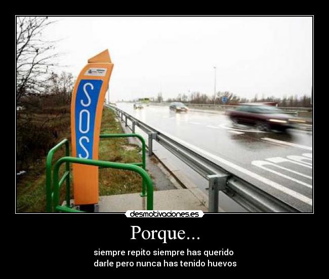 Porque... - siempre repito siempre has querido 
darle pero nunca has tenido huevos