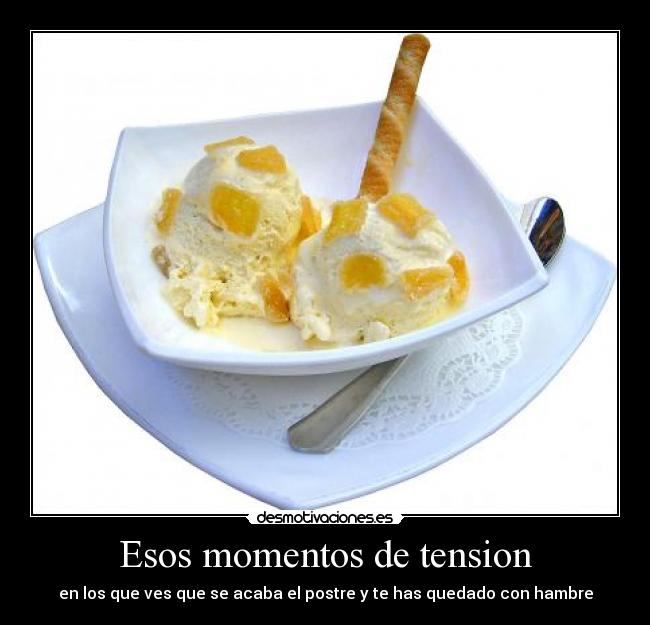 Esos momentos de tension - en los que ves que se acaba el postre y te has quedado con hambre