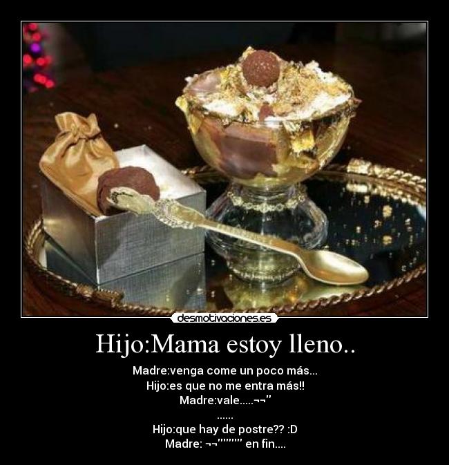Hijo:Mama estoy lleno.. -