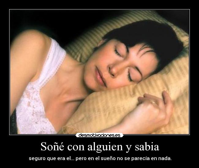 Soñé con alguien y sabia - seguro que era el... pero en el sueño no se parecía en nada.