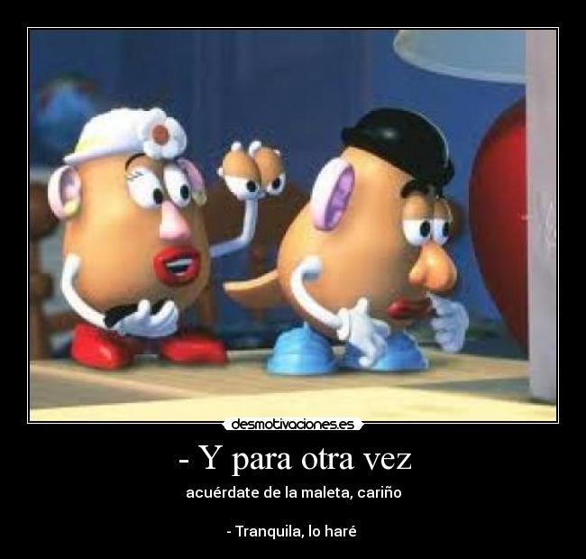 - Y para otra vez - acuérdate de la maleta, cariño
- Tranquila, lo haré