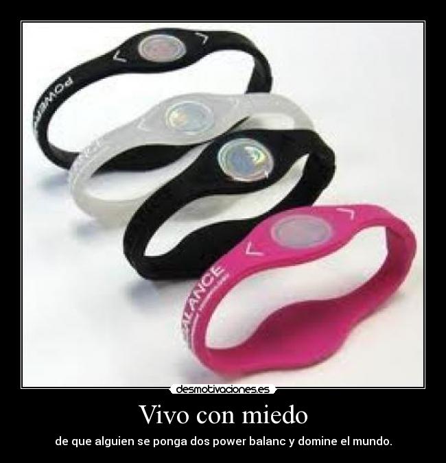 Vivo con miedo - de que alguien se ponga dos power balanc y domine el mundo.