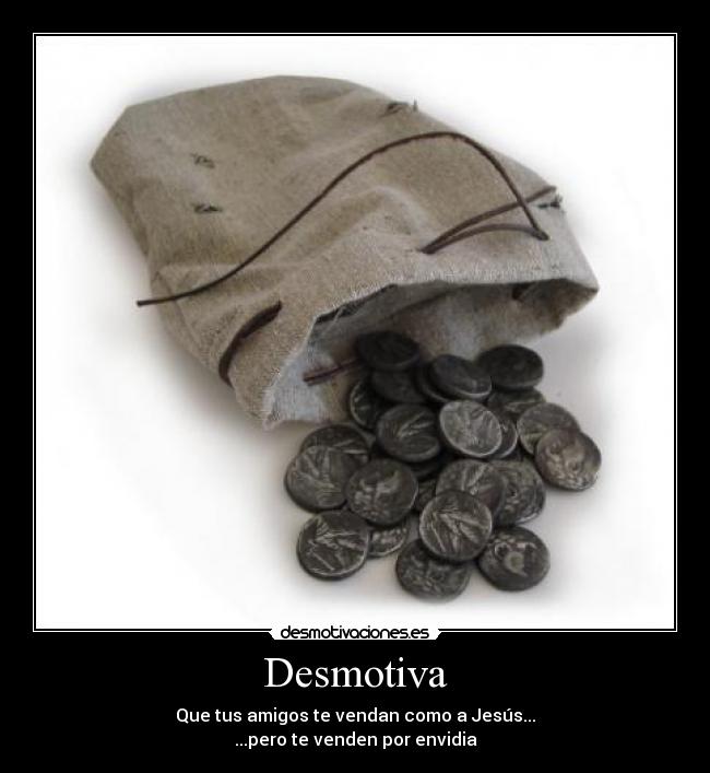 Desmotiva - Que tus amigos te vendan como a Jesús...
...pero te venden por envidia