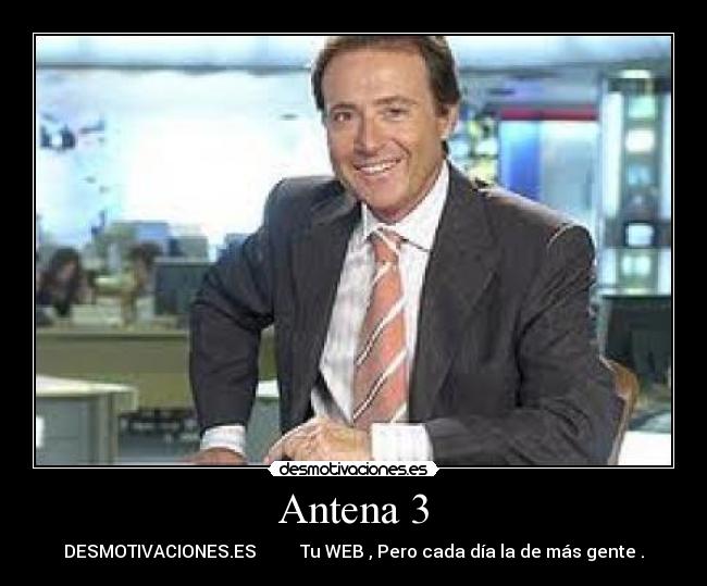 Antena 3 - DESMOTIVACIONES.ES Tu WEB , Pero cada día la de más gente .