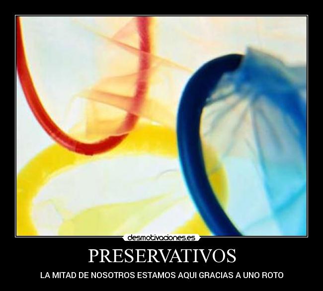 PRESERVATIVOS - LA MITAD DE NOSOTROS ESTAMOS AQUI GRACIAS A UNO ROTO