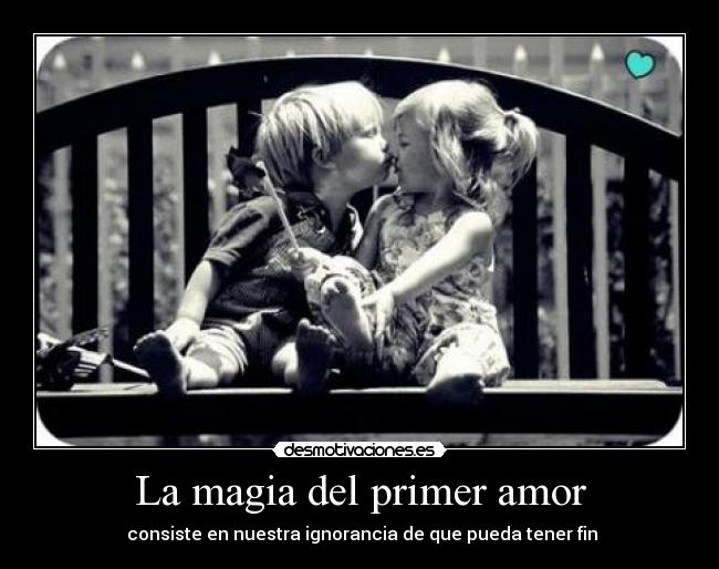 La magia del primer amor -  consiste en nuestra ignorancia de que pueda tener fin