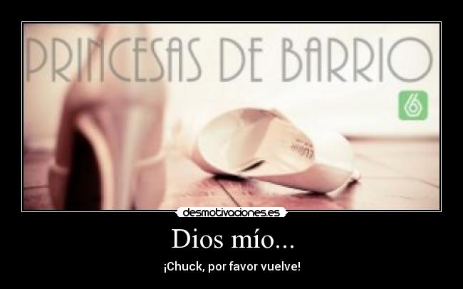 Dios mío... - ¡Chuck, por favor vuelve!
