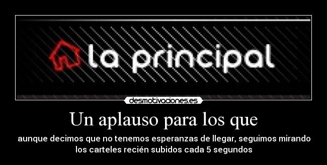 Un aplauso para los que - aunque decimos que no tenemos esperanzas de llegar, seguimos mirando
los carteles recién subidos cada 5 segundos