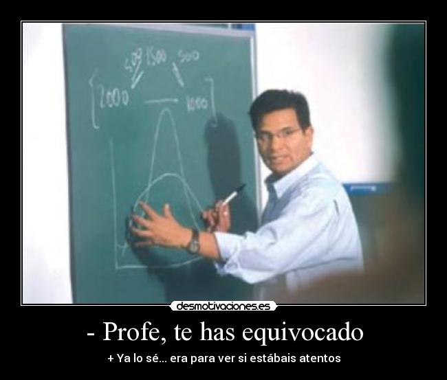 - Profe, te has equivocado - + Ya lo sé... era para ver si estábais atentos