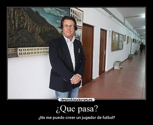 ¿Que pasa? - ¿No me puedo creer un jugador de futbol?