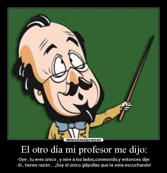 El otro día mi profesor me dijo: - 