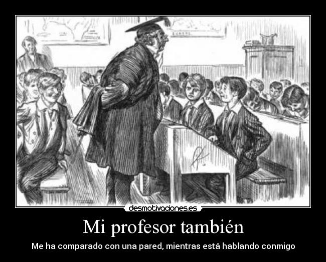 Mi profesor también - Me ha comparado con una pared, mientras está hablando conmigo