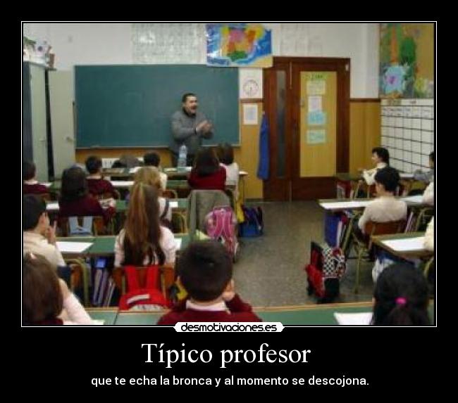 Típico profesor  - que te echa la bronca y al momento se descojona.