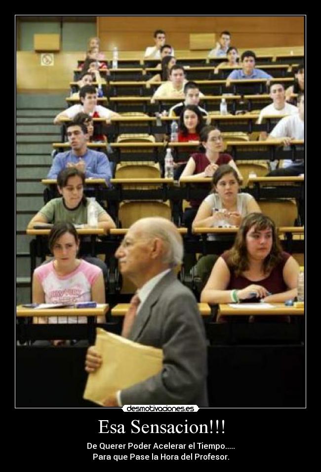 Esa Sensacion!!! - De Querer Poder Acelerar el Tiempo.....
Para que Pase la Hora del Profesor.