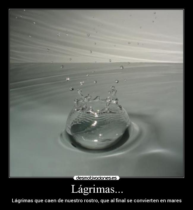 Lágrimas... - Lágrimas que caen de nuestro rostro, que al final se convierten en mares