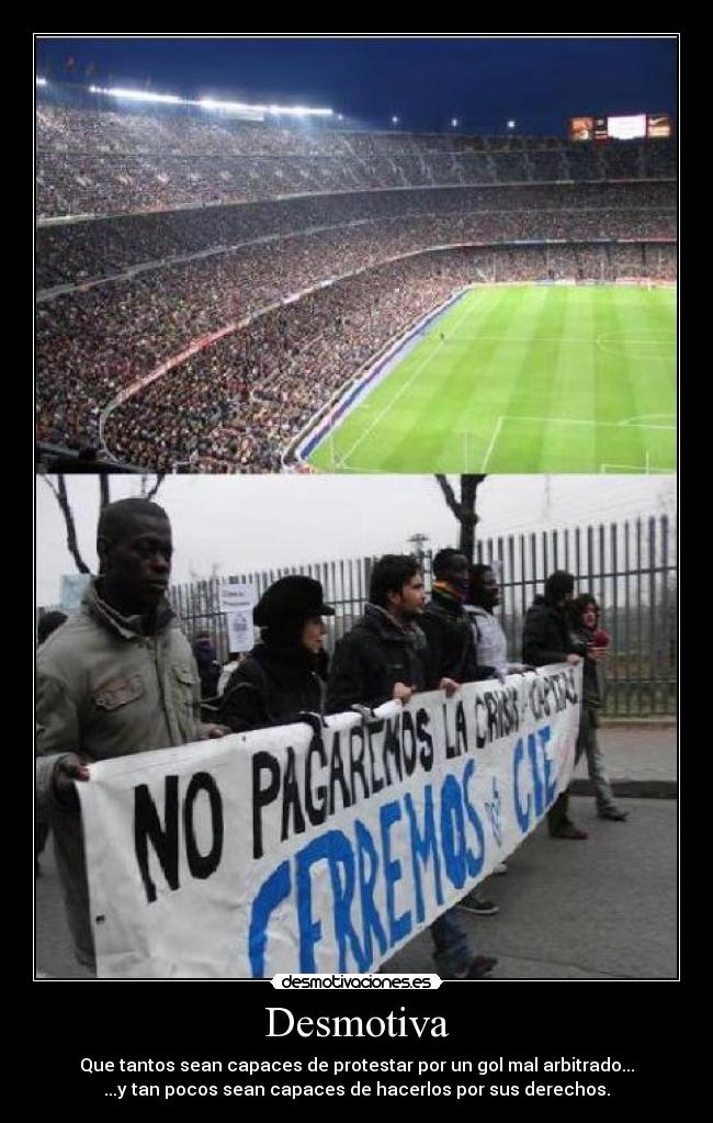 Desmotiva - Que tantos sean capaces de protestar por un gol mal arbitrado...
...y tan pocos sean capaces de hacerlos por sus derechos.