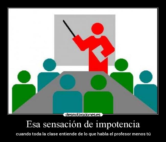 Esa sensación de impotencia - cuando toda la clase entiende de lo que habla el profesor menos tú