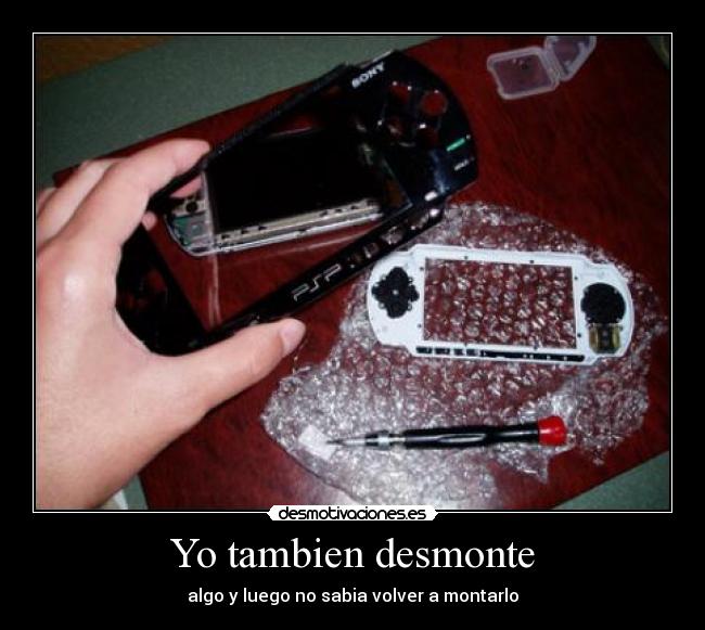 Yo tambien desmonte - algo y luego no sabia volver a montarlo